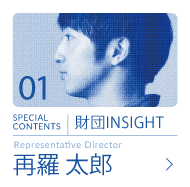 SPECIAL CONTENTS 財団INSIGHT 再羅 太郎