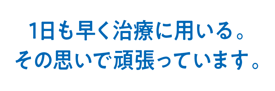 1日も早く治療に用いる。その思いで頑張っています。
