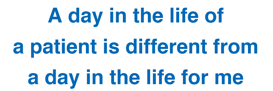 A day in the life of a patient is different from a day in the life for me