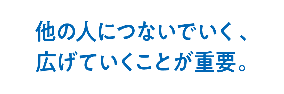 他の人につないでいく、広げていくことが重要。