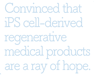 Convinced that iPS cell-derived regenerative medical products are a ray of hope.