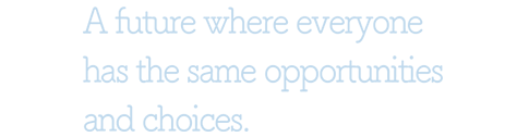 A future where everyone has the same opportunities and choices.