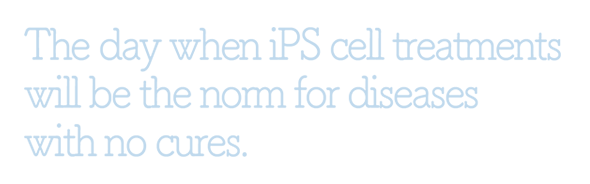 The day when iPS cell treatments will be the norm for diseases with no cures.