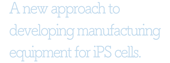 A new approach to developing manufacturing equipment for iPS cells.