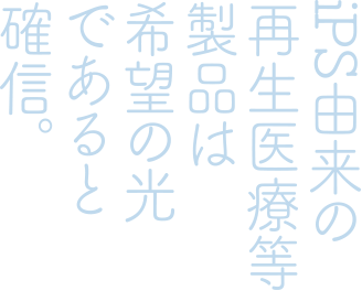 iPS由来の再生医療等製品は希望の光であると確信。