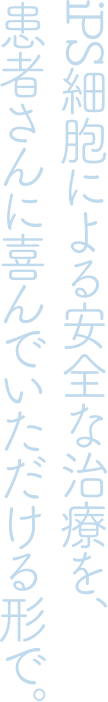 iPS細胞による安全な治療を、患者さんに喜んでいただける形で。