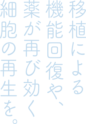 移植による機能回復や、薬が再び効く細胞の再生を。