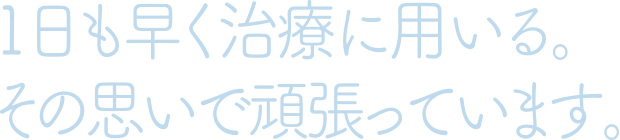 1日も早く治療に用いる。その思いで頑張っています。