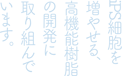 iPS細胞を増やせる、高機能樹脂の開発に取り組んでいます。